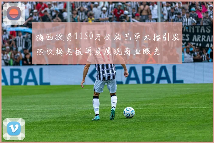 梅西投资1150万收购巴萨大楼引发热议梅老板再度展现商业眼光