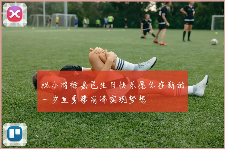 祝小将徐嘉邑生日快乐愿你在新的一岁里勇攀高峰实现梦想